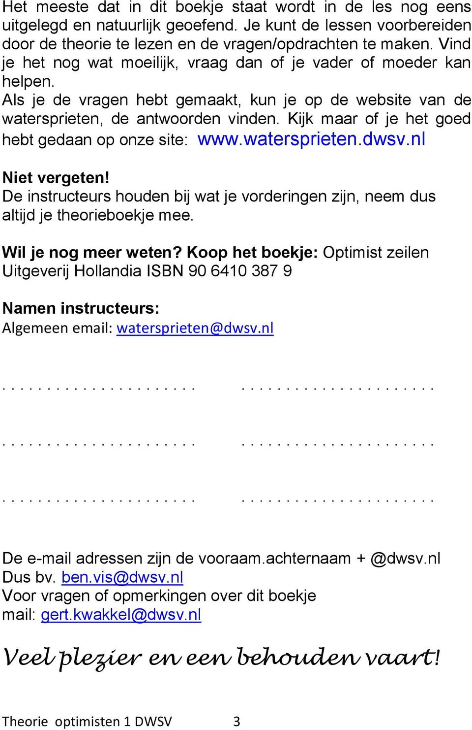 Kijk maar of je het goed hebt gedaan op onze site: www.watersprieten.dwsv.nl Niet vergeten! De instructeurs houden bij wat je vorderingen zijn, neem dus altijd je theorieboekje mee.