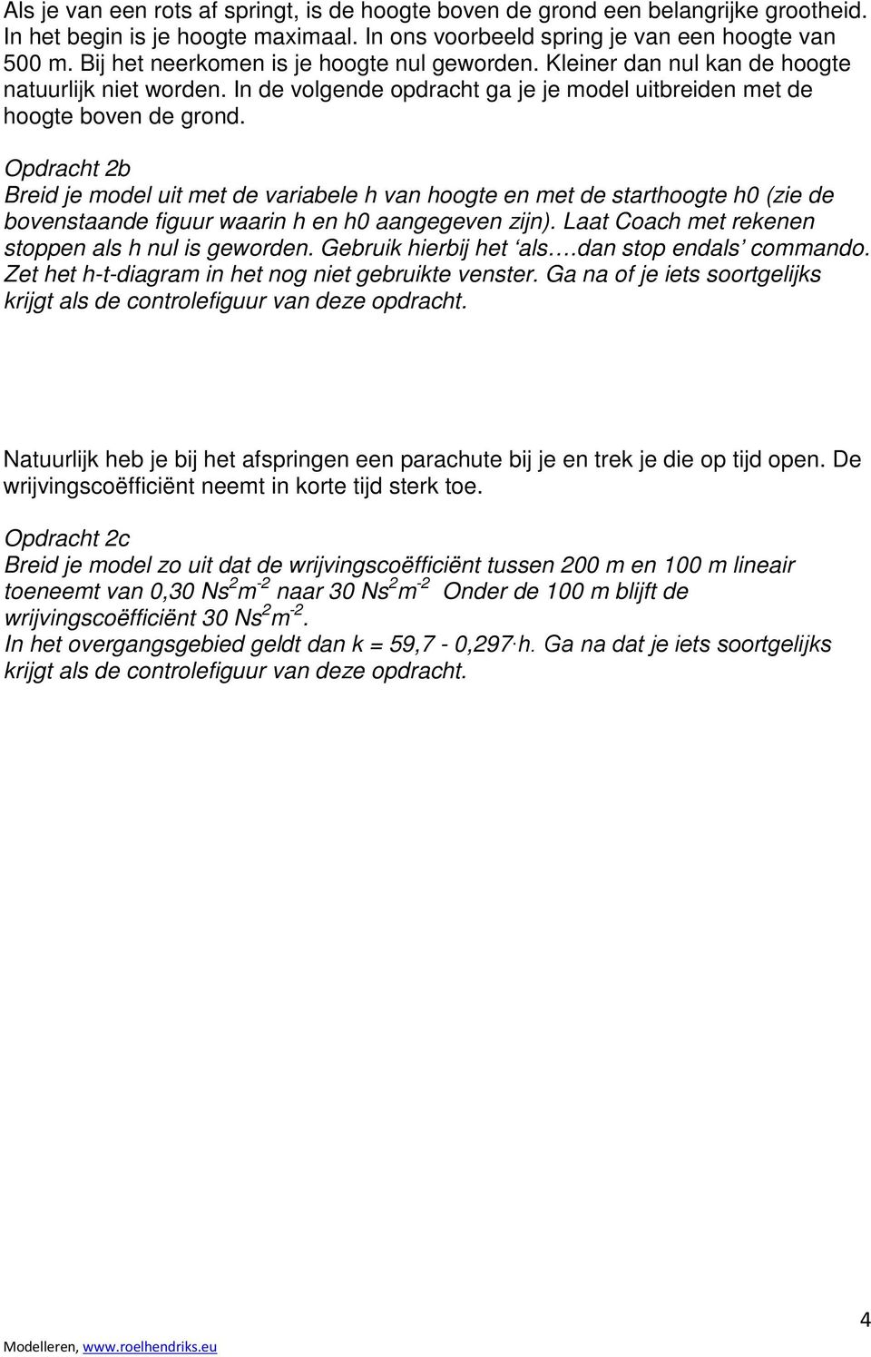 Opdracht 2b Breid je model uit met de variabele h van hoogte en met de starthoogte h0 (zie de bovenstaande figuur waarin h en h0 aangegeven zijn). Laat Coach met rekenen stoppen als h nul is geworden.