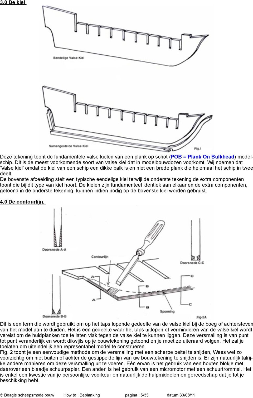 Wij noemen dat Valse kiel omdat de kiel van een schip een dikke balk is en niet een brede plank die helemaal het schip in twee deelt.