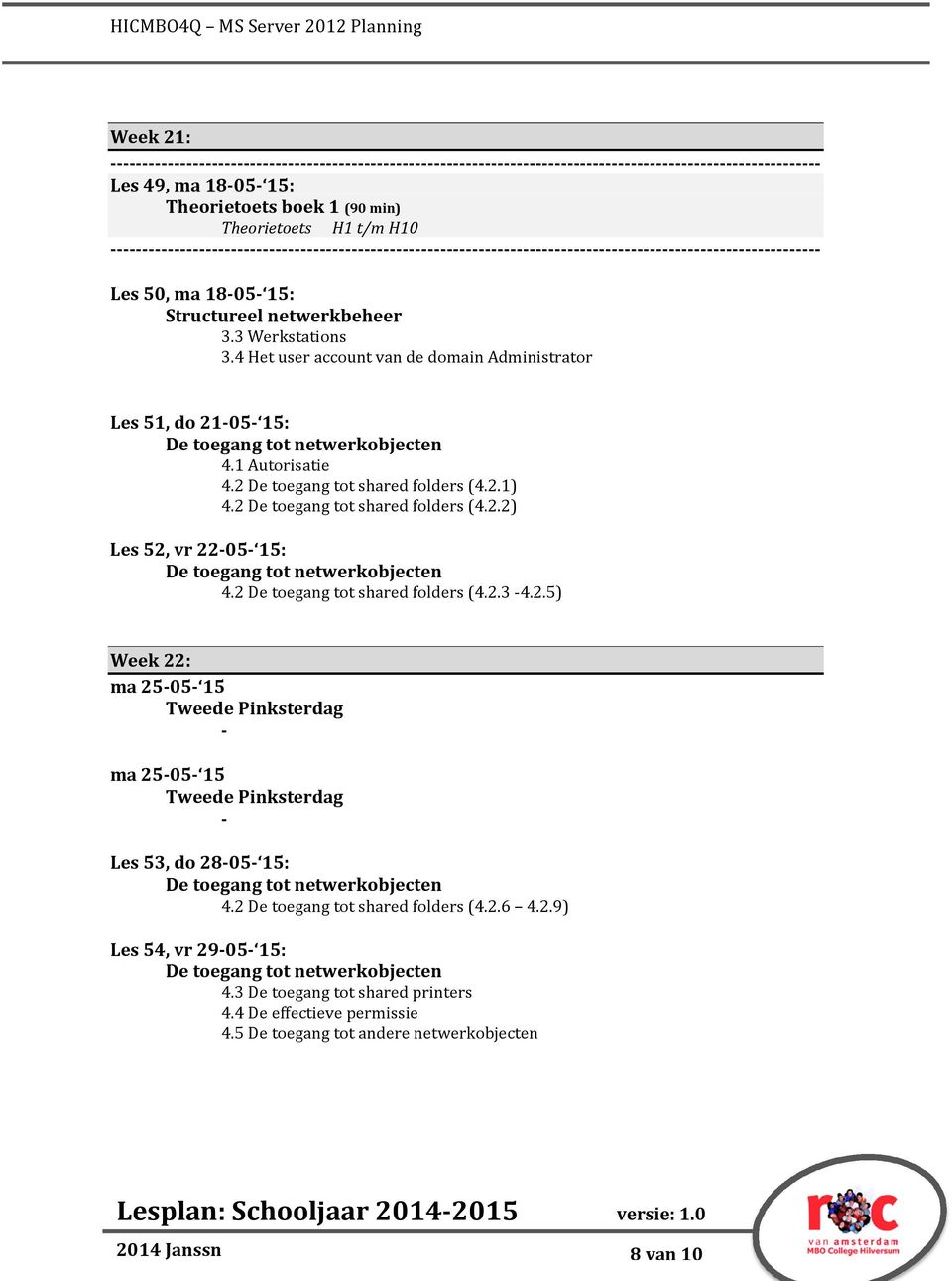 2 De toegang tot shared folders (4.2.3 4.2.5) Les 37 Week 22: ma 2505 15 Tweede Pinksterdag ma 2505 15 Tweede Pinksterdag Les 53, do 2805 15: De toegang tot netwerkobjecten 4.