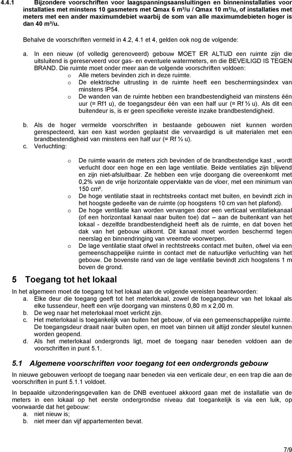 In een nieuw (f vlledig gerenveerd) gebuw MOET ER ALTIJD een ruimte zijn die uitsluitend is gereserveerd vr gas- en eventuele watermeters, en die BEVEILIGD IS TEGEN BRAND.