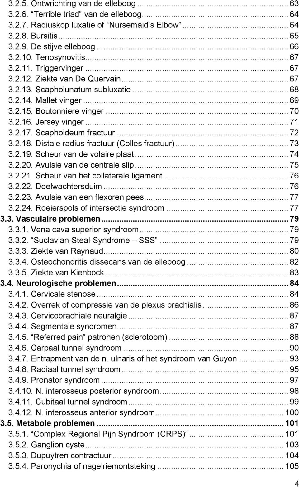 Jersey vinger... 71 3.2.17. Scaphoideum fractuur... 72 3.2.18. Distale radius fractuur (Colles fractuur)... 73 3.2.19. Scheur van de volaire plaat... 74 3.2.20. Avulsie van de centrale slip... 75 3.2.21.