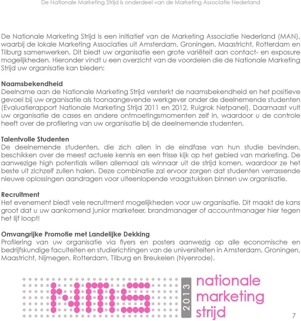 Hieronder vindt u een overzicht van de voordelen die de Nationale Marketing Strijd uw organisatie kan bieden: Naamsbekendheid Deelname aan de Nationale Marketing Strijd versterkt de naamsbekendheid