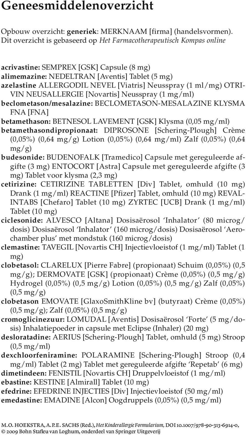 Neusspray (1 ml/mg) OTRI - VIN NEUSALLERGIE [Novartis] Neusspray (1 mg/ml) beclometason/mesalazine: BECLOMETASON-MESALAZINE KLYSMA FNA [FNA] betamethason: BETNESOL LAVEMENT [GSK] Klysma (0,05 mg/ml)