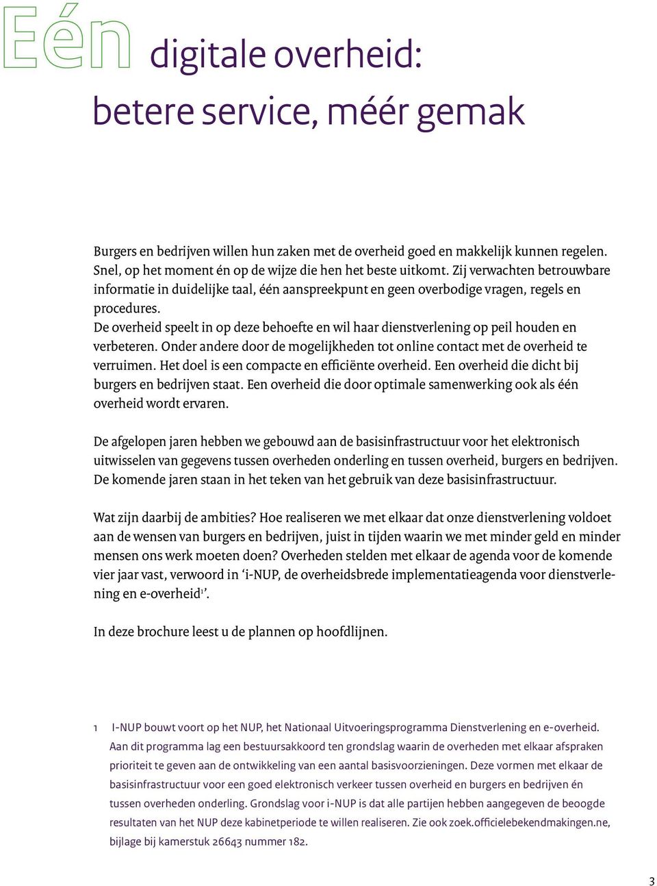 De overheid speelt in op deze behoefte en wil haar dienstverlening op peil houden en verbeteren. Onder andere door de mogelijkheden tot online contact met de overheid te verruimen.