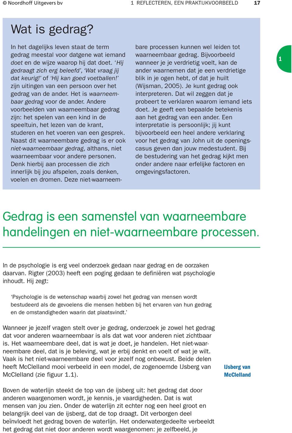 Andere voorbeelden van waarneembaar gedrag zijn: het spelen van een kind in de speeltuin, het lezen van de krant, studeren en het voeren van een gesprek.