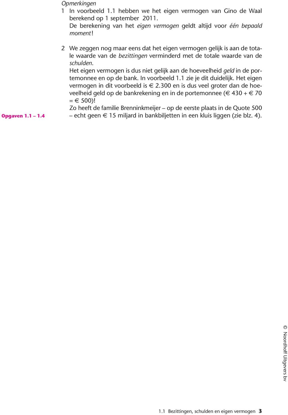 Het eigen vermogen is dus niet gelijk aan de hoeveelheid geld in de portemonnee en op de bank. In voorbeeld 1.1 zie je dit duidelijk. Het eigen vermogen in dit voorbeeld is 2.