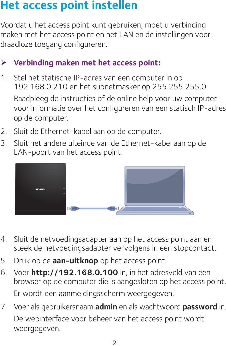 210 en het subnetmasker op 255.255.255.0. Raadpleeg de instructies of de online help voor uw computer voor informatie over het configureren van een statisch IP-adres op de computer. 2. Sluit de Ethernet-kabel aan op de computer.