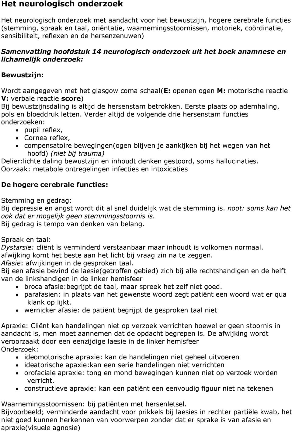 schaal(e: openen ogen M: motorische reactie V: verbale reactie score) Bij bewustzijnsdaling is altijd de hersenstam betrokken. Eerste plaats op ademhaling, pols en bloeddruk letten.