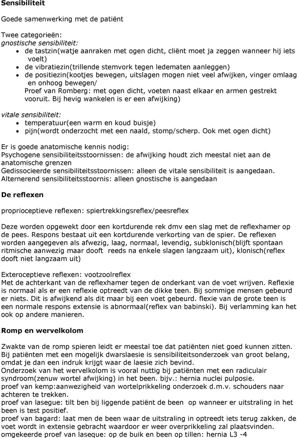 naast elkaar en armen gestrekt vooruit. Bij hevig wankelen is er een afwijking) vitale sensibiliteit: temperatuur(een warm en koud buisje) pijn(wordt onderzocht met een naald, stomp/scherp.