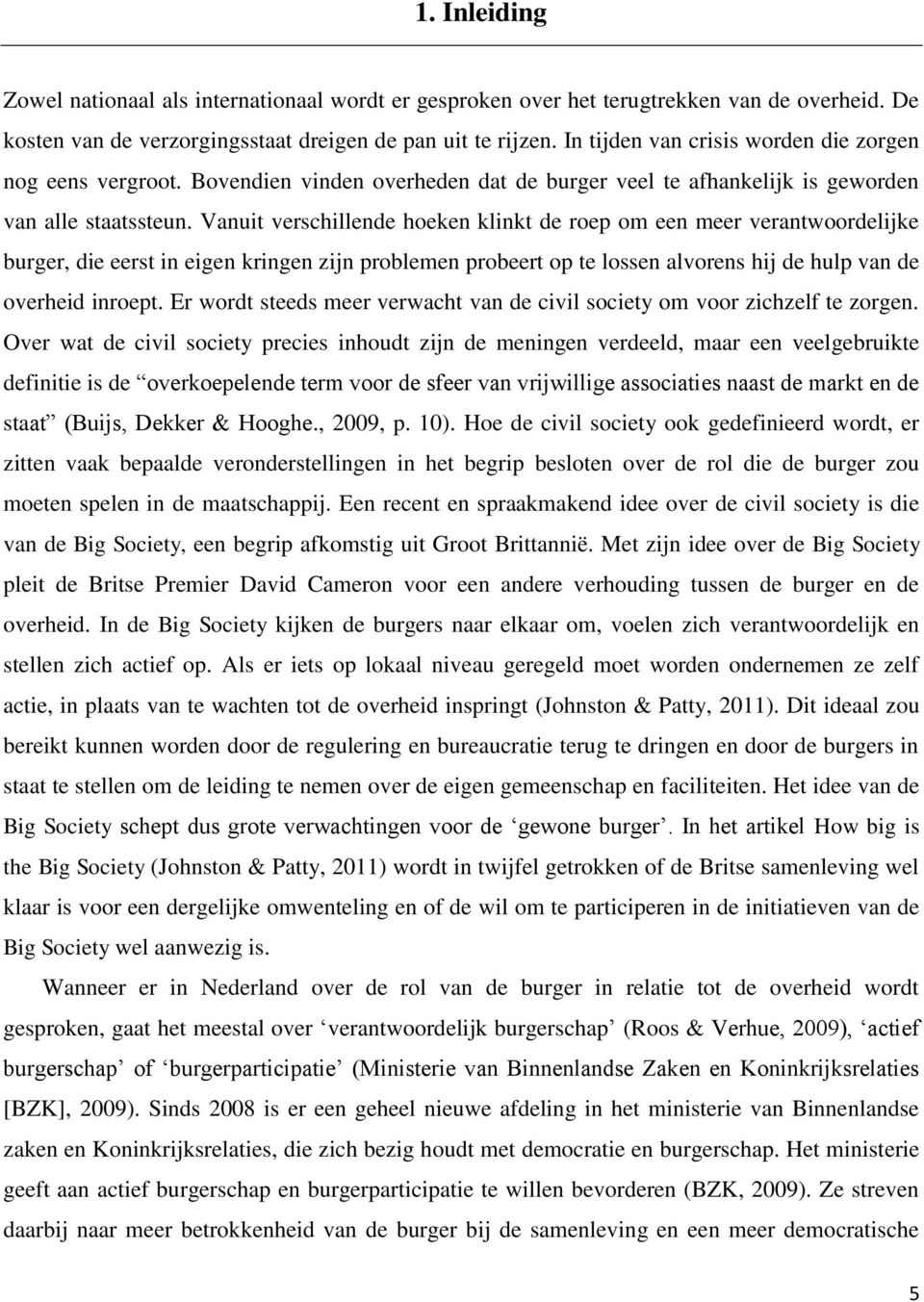 Vanuit verschillende hoeken klinkt de roep om een meer verantwoordelijke burger, die eerst in eigen kringen zijn problemen probeert op te lossen alvorens hij de hulp van de overheid inroept.