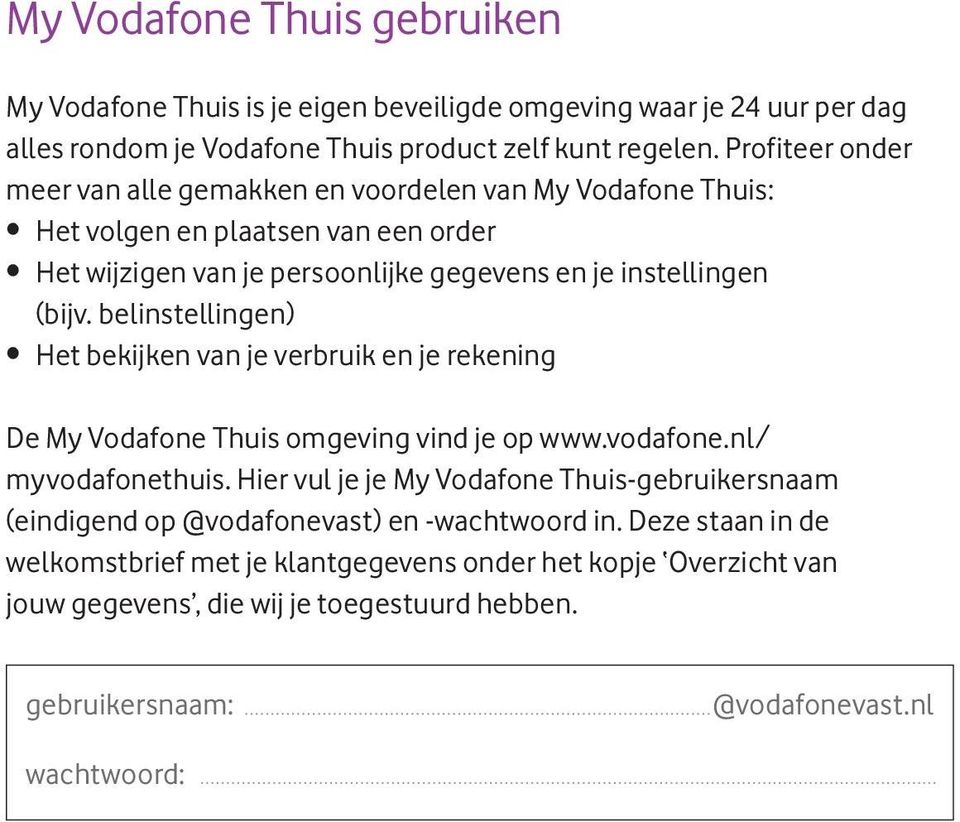 belinstellingen) Het bekijken van je verbruik en je rekening De My Vodafone Thuis omgeving vind je op www.vodafone.nl/ myvodafonethuis.
