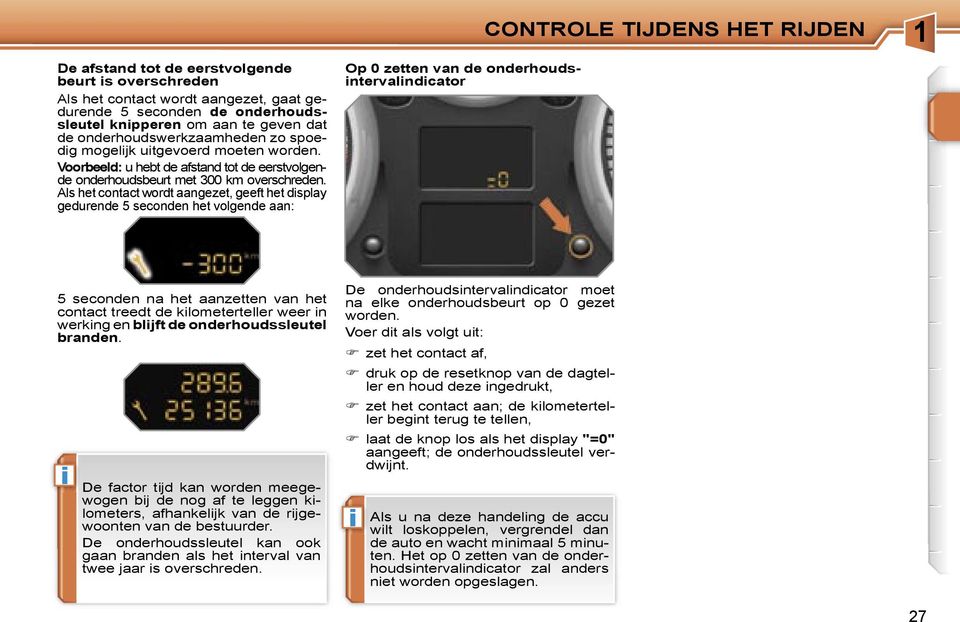 Als het contact wordt aangezet, geeft het display gedurende 5 seconden het volgende aan: Op 0 zetten van de onderhoudsintervalindicator 5 seconden na het aanzetten van het contact treedt de