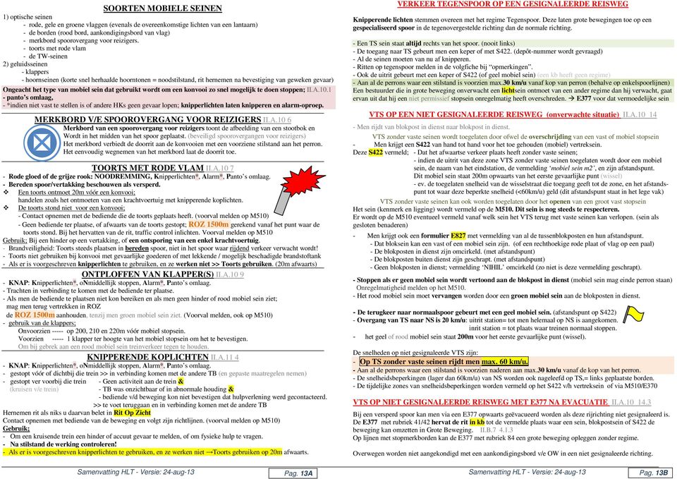 - toorts met rode vlam - de TW-seinen 2) geluidsseinen - klappers - hoornseinen (korte snel herhaalde hoorntonen = noodstilstand, rit hernemen na bevestiging van geweken gevaar) Ongeacht het type van