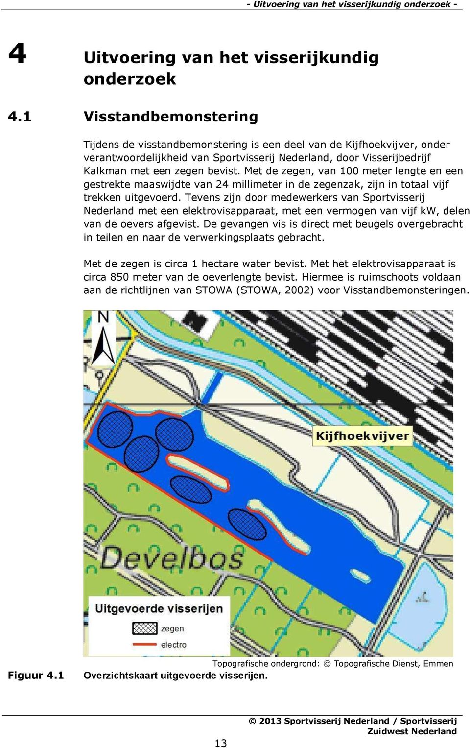 Met de zegen, van 100 meter lengte en een gestrekte maaswijdte van 24 millimeter in de zegenzak, zijn in totaal vijf trekken uitgevoerd.