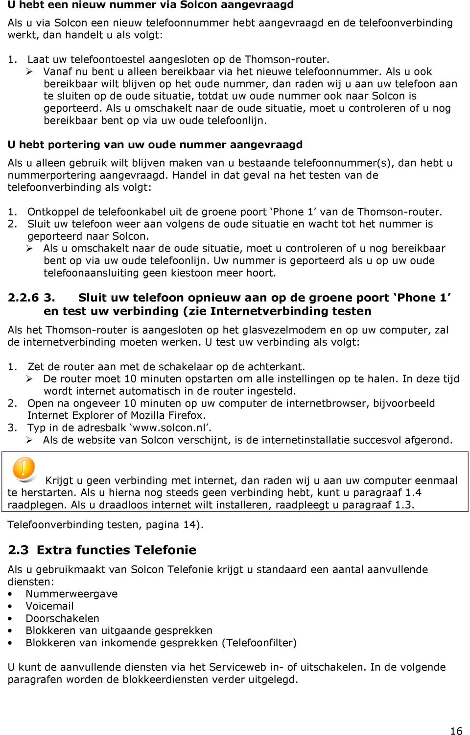 Als u ook bereikbaar wilt blijven op het oude nummer, dan raden wij u aan uw telefoon aan te sluiten op de oude situatie, totdat uw oude nummer ook naar Solcon is geporteerd.