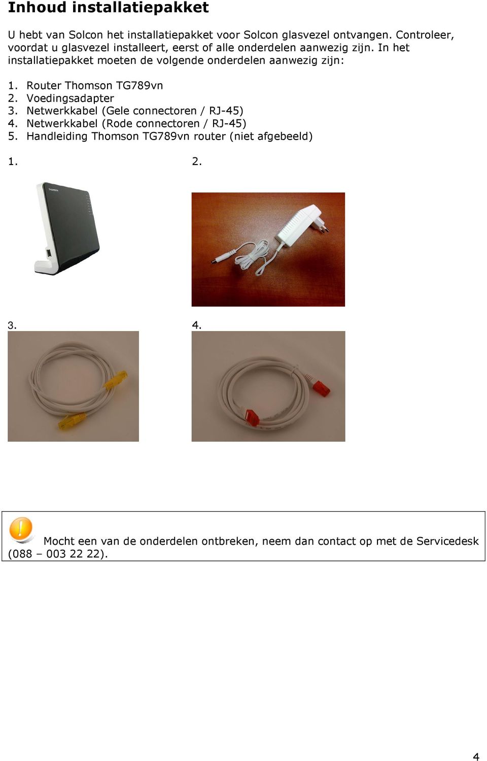 In het installatiepakket moeten de volgende onderdelen aanwezig zijn: 1. Router Thomson TG789vn 2. Voedingsadapter 3.