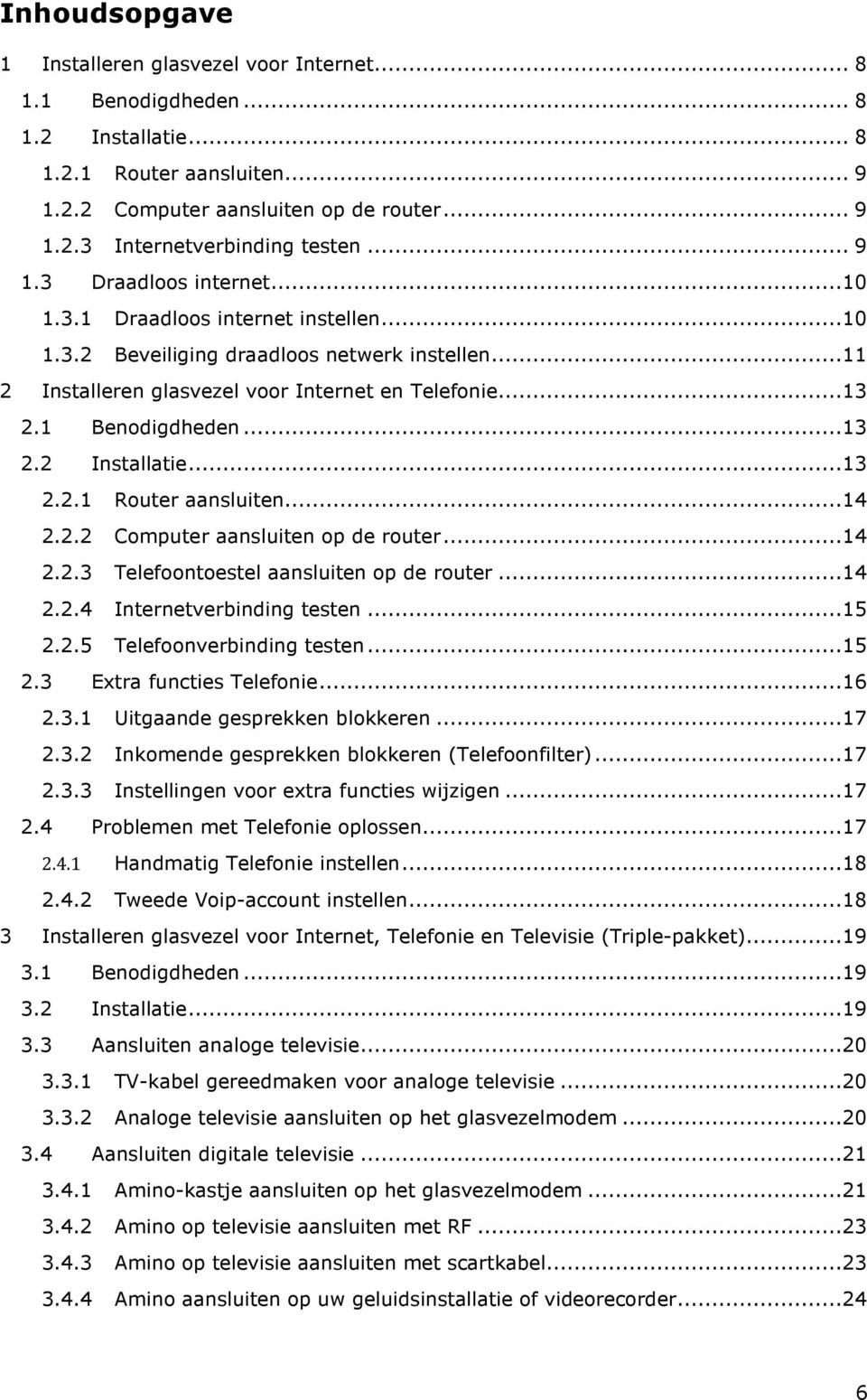 ..13 2.2 Installatie...13 2.2.1 Router aansluiten...14 2.2.2 Computer aansluiten op de router...14 2.2.3 Telefoontoestel aansluiten op de router...14 2.2.4 Internetverbinding testen...15 2.2.5 Telefoonverbinding testen.