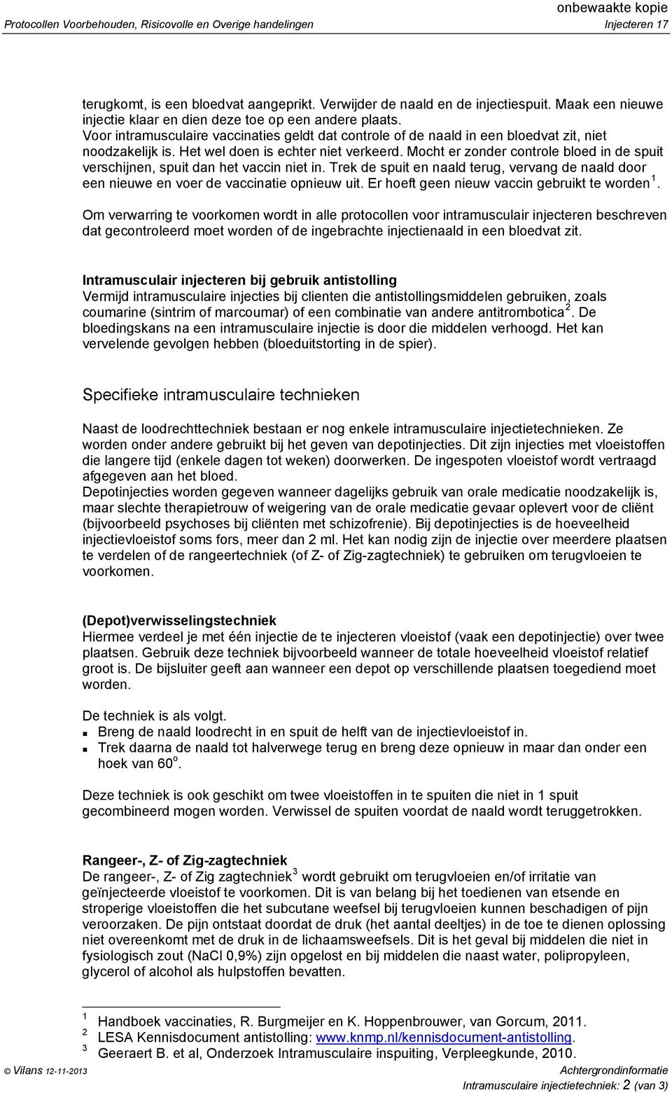 Het wel doen is echter niet verkeerd. Mocht er zonder controle bloed in de spuit verschijnen, spuit dan het vaccin niet in.