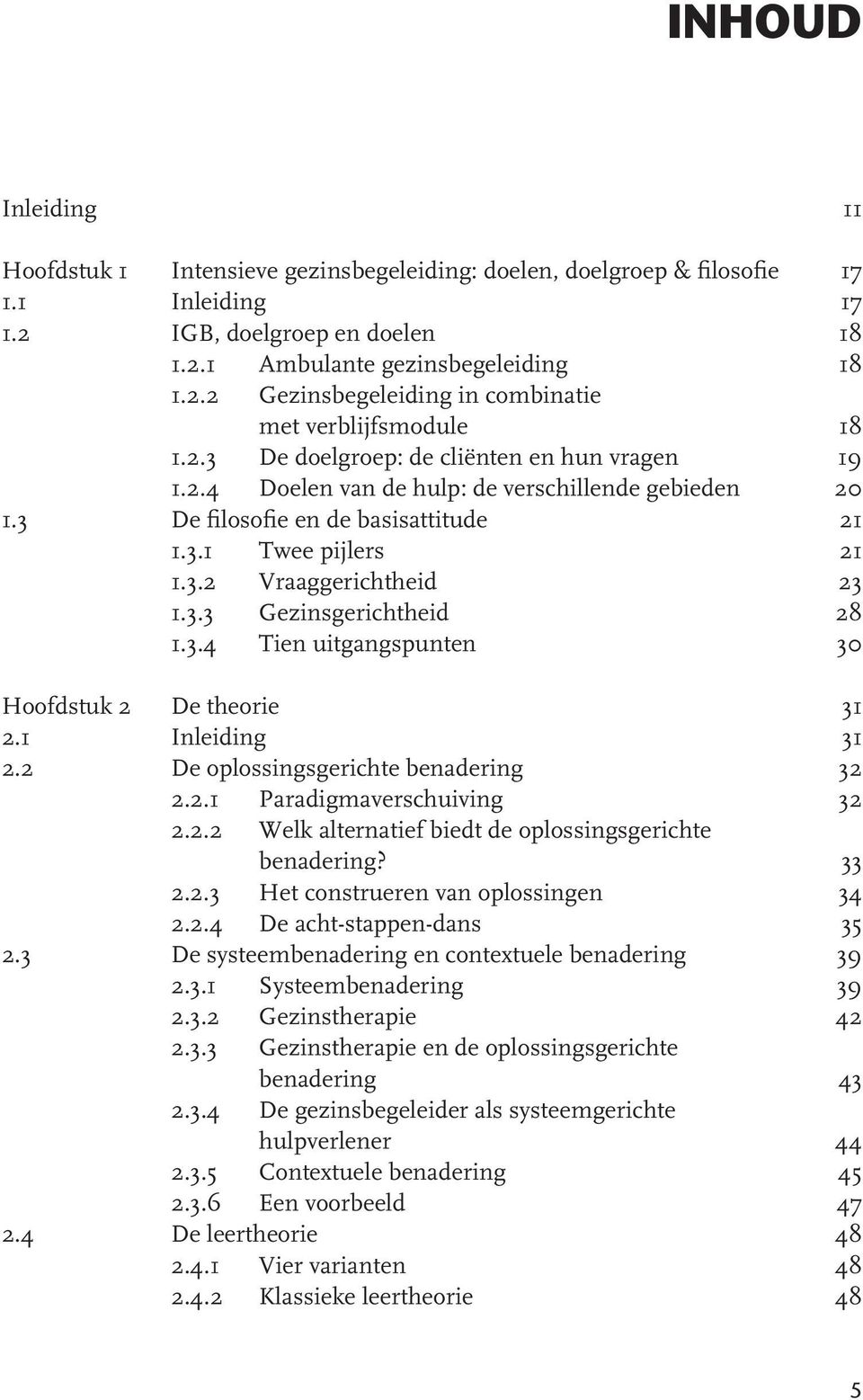 3.4 Tien uitgangspunten 30 Hoofdstuk 2 De theorie 31 2.1 Inleiding 31 2.2 De oplossingsgerichte benadering 32 2.2.1 Paradigmaverschuiving 32 2.2.2 Welk alternatief biedt de oplossingsgerichte benadering?