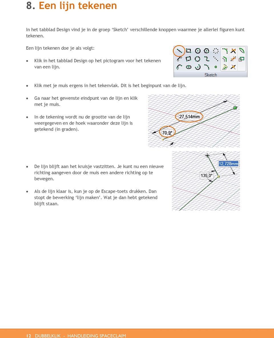 Ga naar het gewenste eindpunt van de lijn en klik met je muis. In de tekening wordt nu de grootte van de lijn weergegeven en de hoek waaronder deze lijn is getekend (in graden).