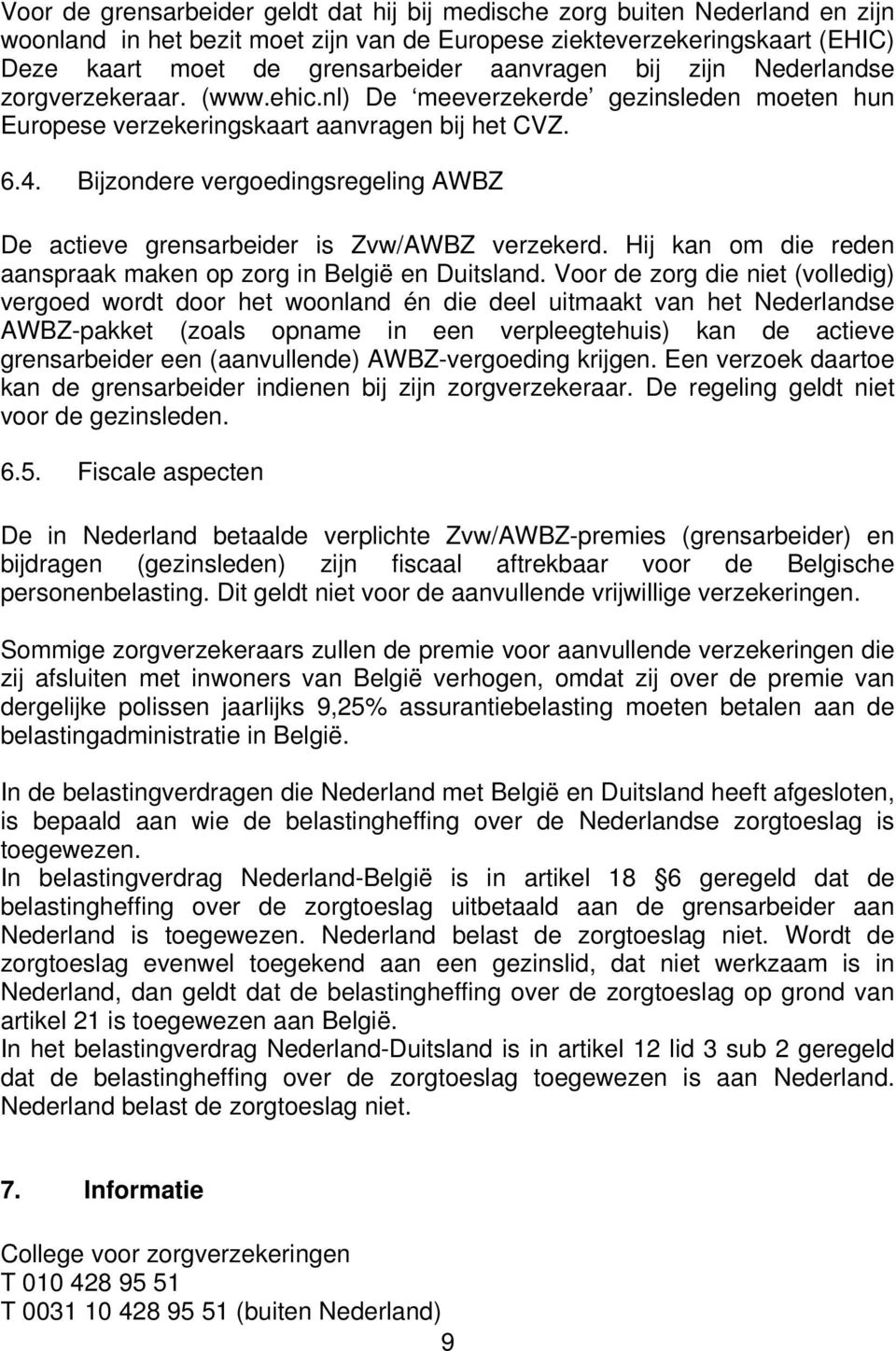 Bijzondere vergoedingsregeling AWBZ De actieve grensarbeider is Zvw/AWBZ verzekerd. Hij kan om die reden aanspraak maken op zorg in België en Duitsland.