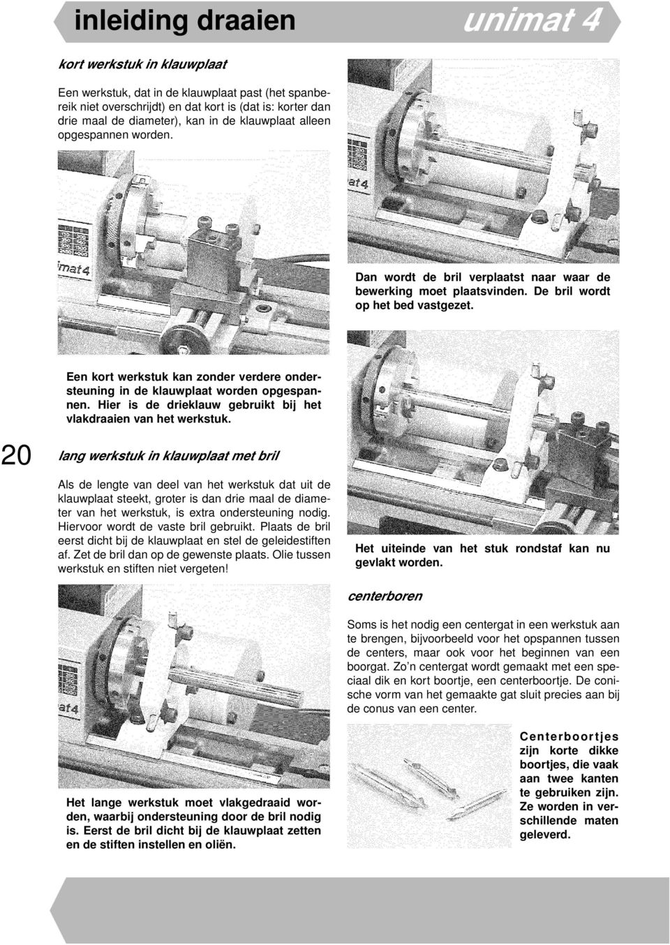 20 Een kort werkstuk kan zonder verdere ondersteuning in de klauwplaat worden opgespannen. Hier is de drieklauw gebruikt bij het vlakdraaien van het werkstuk.