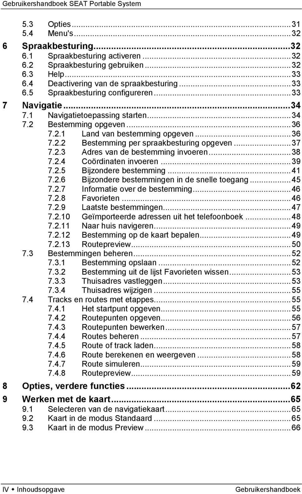 .. 38 7.2.4 Coördinaten invoeren... 39 7.2.5 Bijzondere bestemming... 41 7.2.6 Bijzondere bestemmingen in de snelle toegang... 45 7.2.7 Informatie over de bestemming... 46 7.2.8 Favorieten... 46 7.2.9 Laatste bestemmingen.