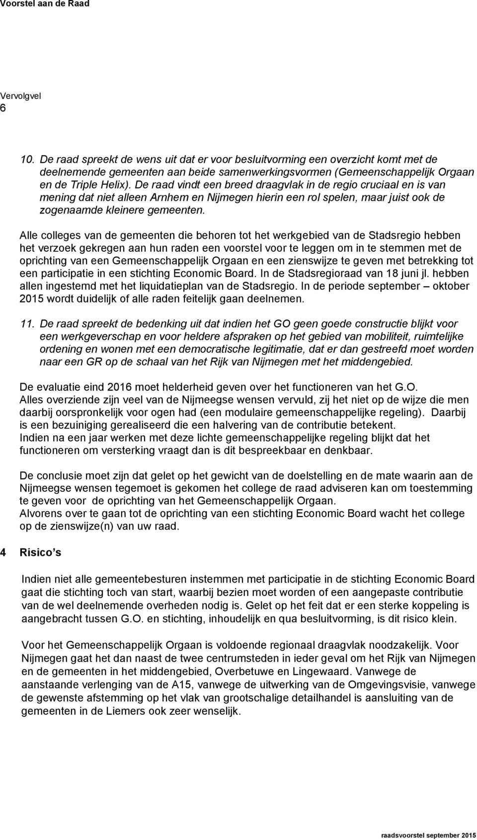 De raad vindt een breed draagvlak in de regio cruciaal en is van mening dat niet alleen Arnhem en Nijmegen hierin een rol spelen, maar juist ook de zogenaamde kleinere gemeenten.