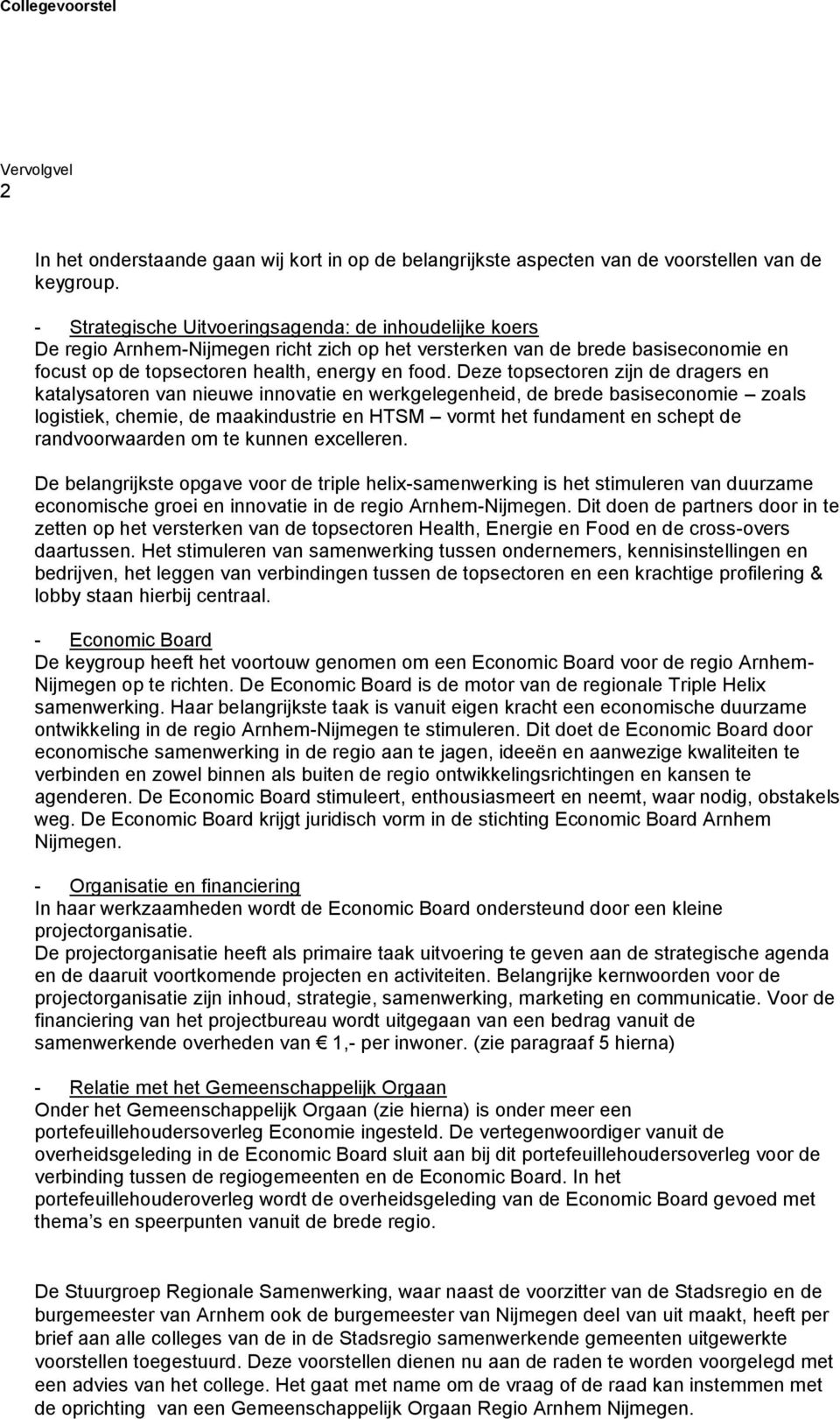 Deze topsectoren zijn de dragers en katalysatoren van nieuwe innovatie en werkgelegenheid, de brede basiseconomie zoals logistiek, chemie, de maakindustrie en HTSM vormt het fundament en schept de