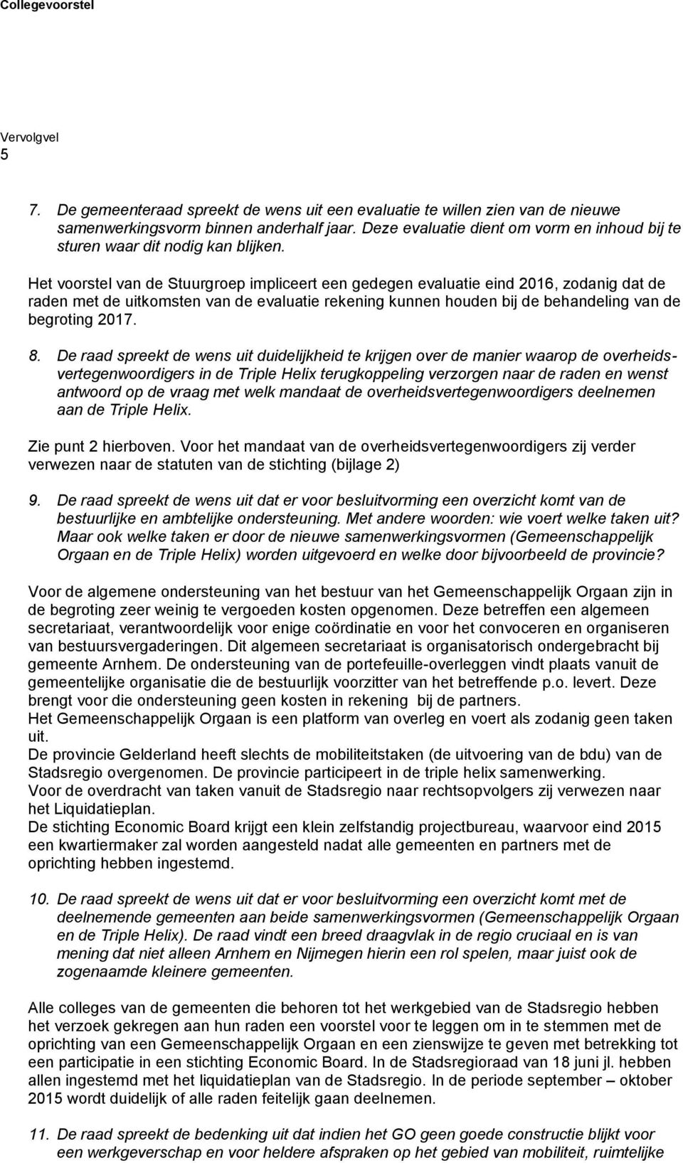 Het voorstel van de Stuurgroep impliceert een gedegen evaluatie eind 2016, zodanig dat de raden met de uitkomsten van de evaluatie rekening kunnen houden bij de behandeling van de begroting 2017. 8.