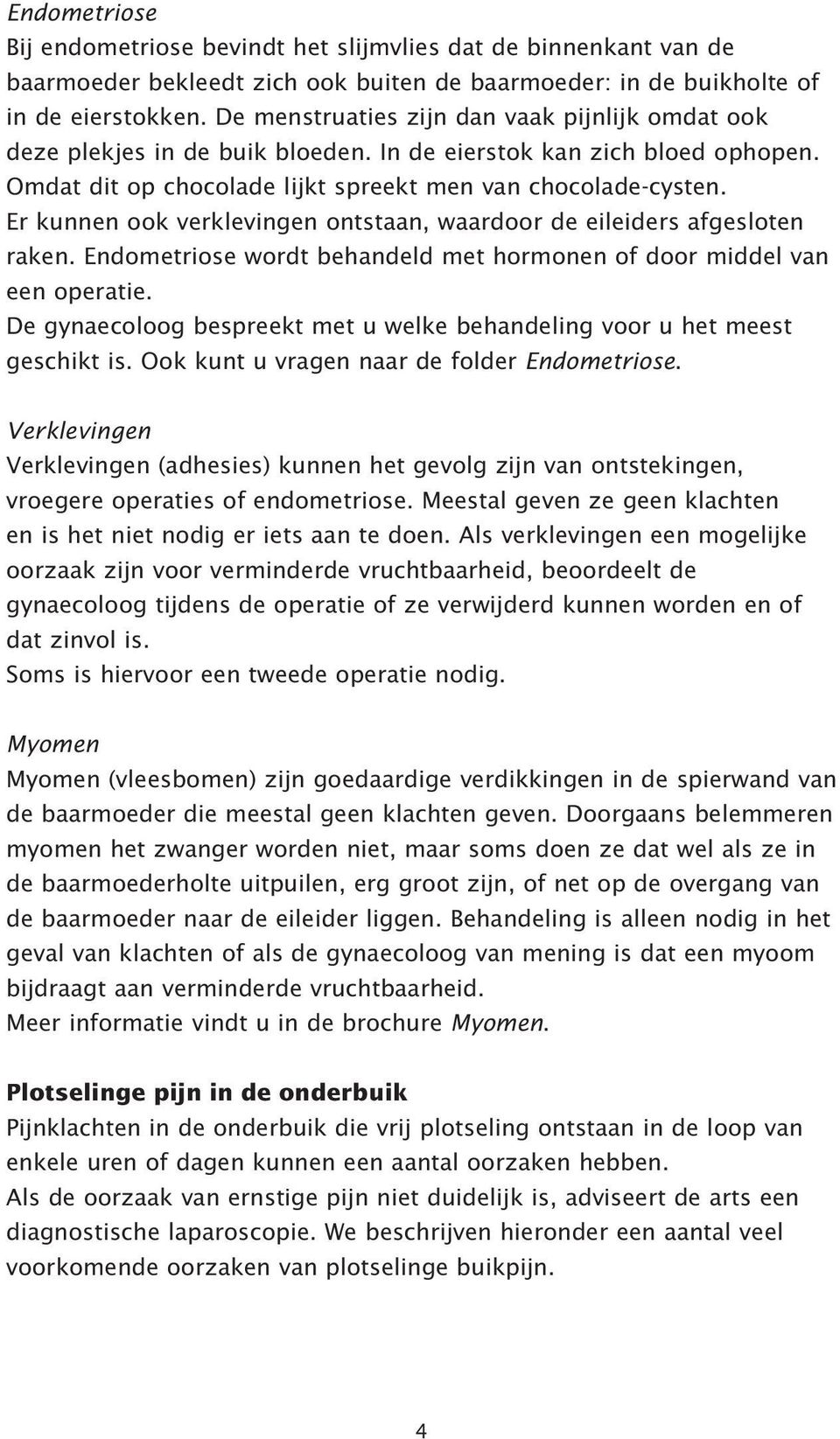 Er kunnen ook verklevingen ontstaan, waardoor de eileiders afgesloten raken. Endometriose wordt behandeld met hormonen of door middel van een operatie.