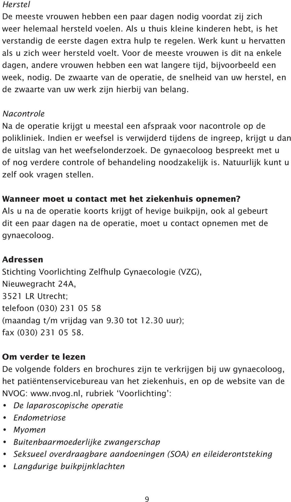 De zwaarte van de operatie, de snelheid van uw herstel, en de zwaarte van uw werk zijn hierbij van belang. Nacontrole Na de operatie krijgt u meestal een afspraak voor nacontrole op de polikliniek.