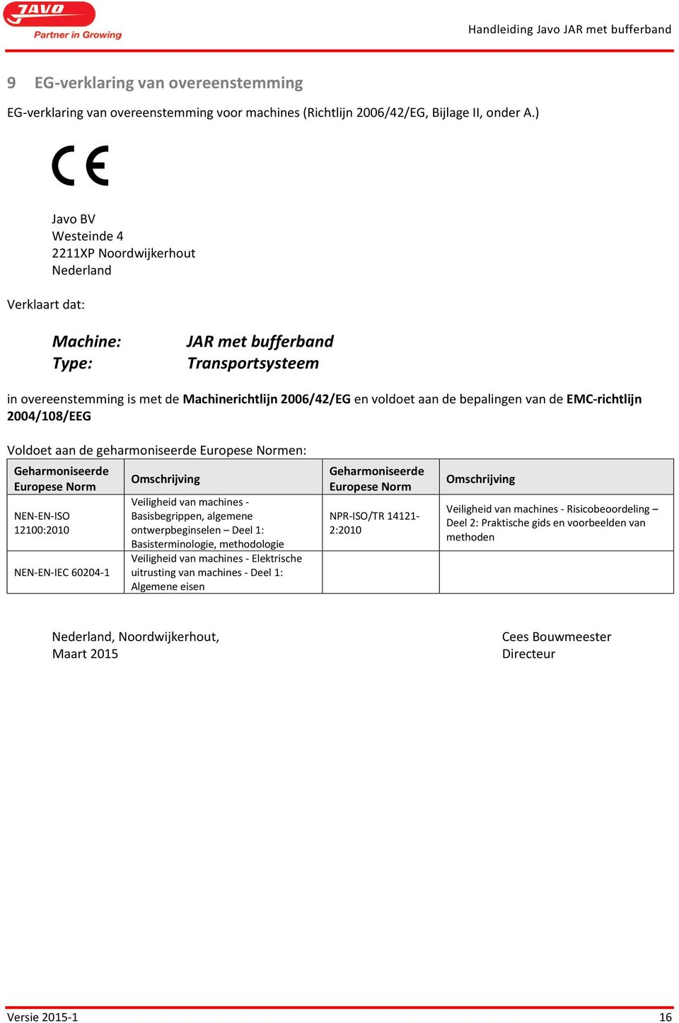 bepalingen van de EMC-richtlijn 2004/108/EEG Voldoet aan de geharmoniseerde Europese Normen: Geharmoniseerde Omschrijving Europese Norm NEN-EN-ISO 12100:2010 NEN-EN-IEC 60204-1 Veiligheid van