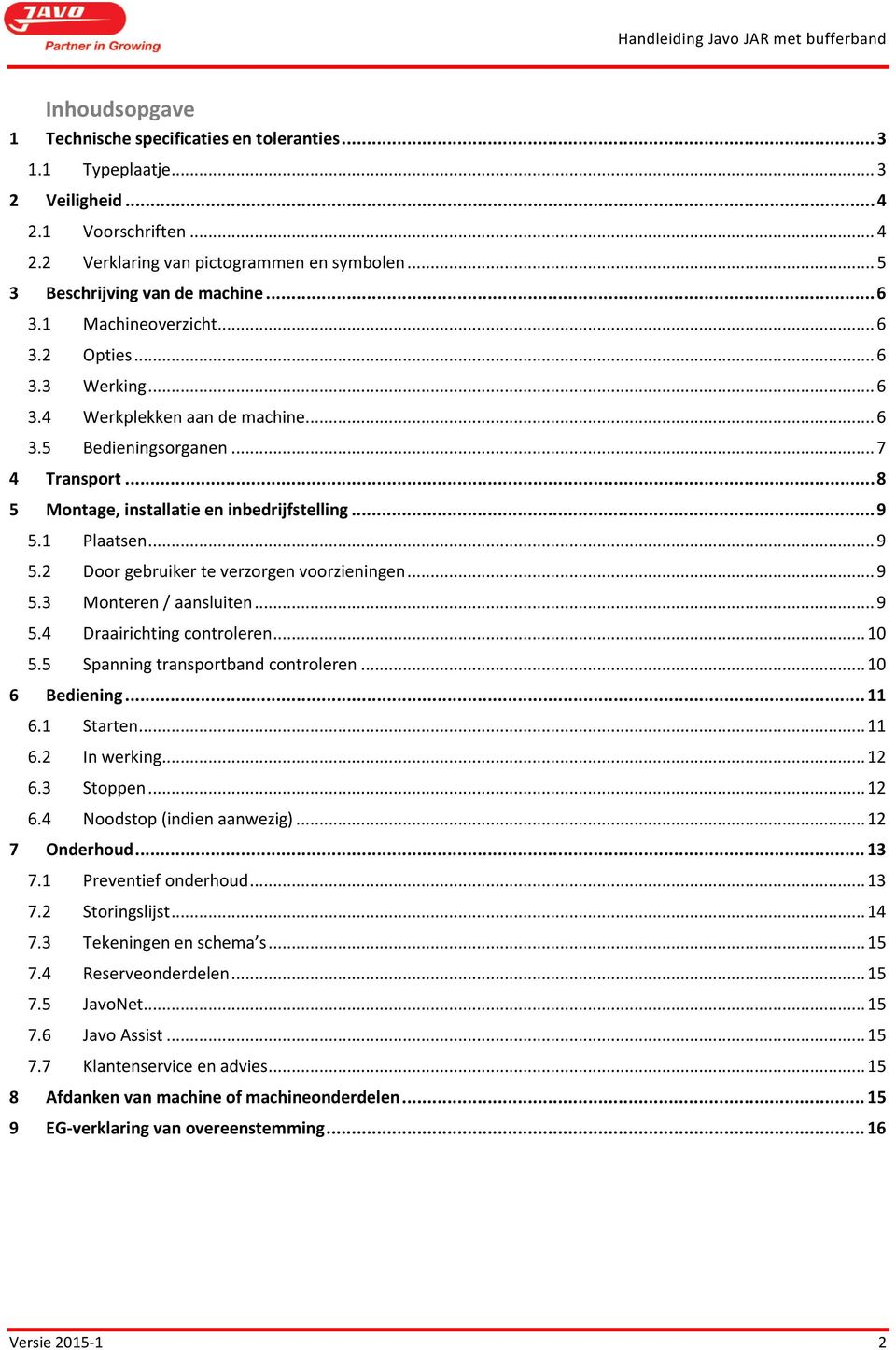 1 Plaatsen... 9 5.2 Door gebruiker te verzorgen voorzieningen... 9 5.3 Monteren / aansluiten... 9 5.4 Draairichting controleren... 10 5.5 Spanning transportband controleren... 10 6 Bediening... 11 6.