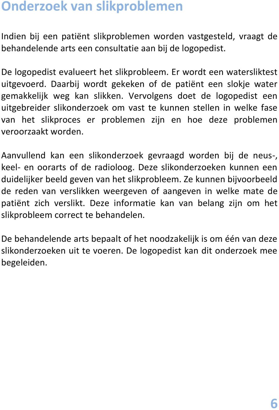 Vervolgens doet de logopedist een uitgebreider slikonderzoek om vast te kunnen stellen in welke fase van het slikproces er problemen zijn en hoe deze problemen veroorzaakt worden.