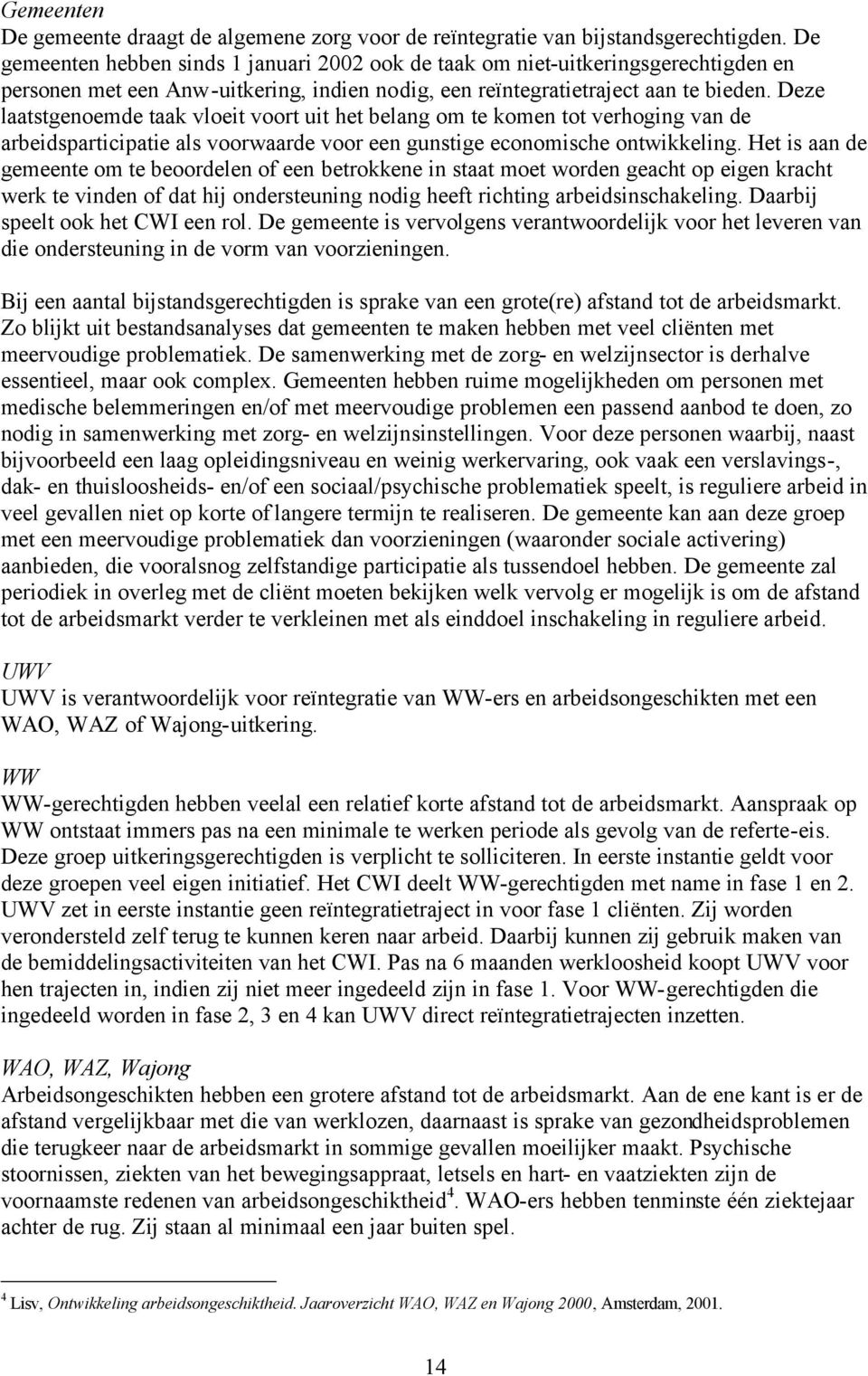 Deze laatstgenoemde taak vloeit voort uit het belang om te komen tot verhoging van de arbeidsparticipatie als voorwaarde voor een gunstige economische ontwikkeling.