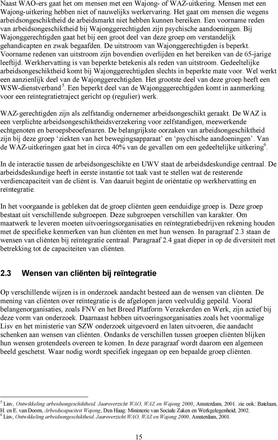 Bij Wajonggerechtigden gaat het bij een groot deel van deze groep om verstandelijk gehandicapten en zwak begaafden. De uitstroom van Wajonggerechtigden is beperkt.