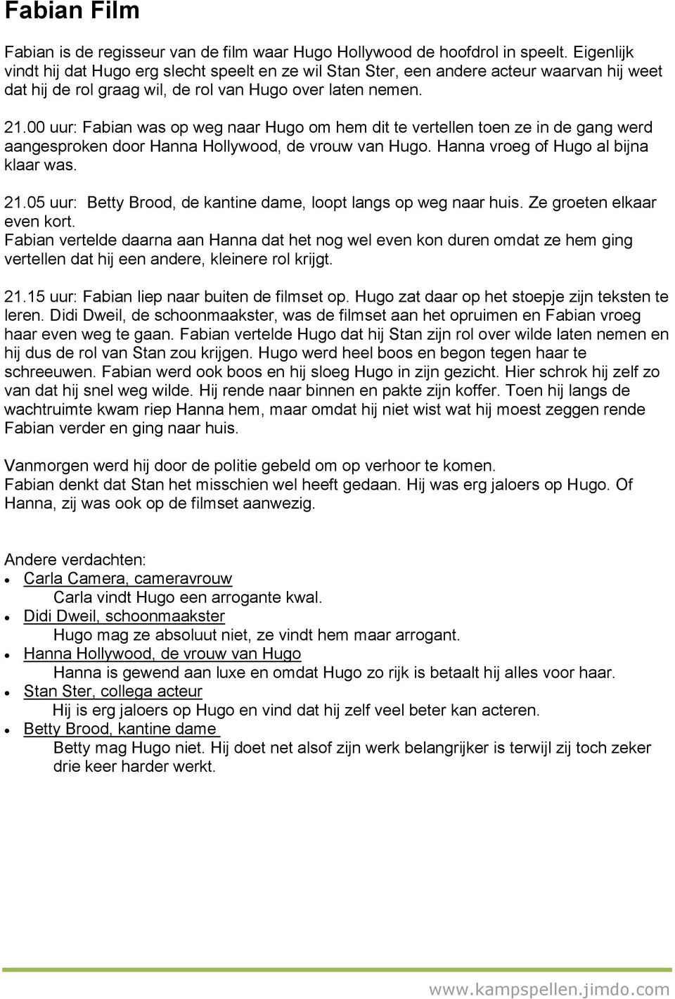 00 uur: Fabian was op weg naar Hugo om hem dit te vertellen toen ze in de gang werd aangesproken door Hanna Hollywood, de vrouw van Hugo. Hanna vroeg of Hugo al bijna klaar was. 21.