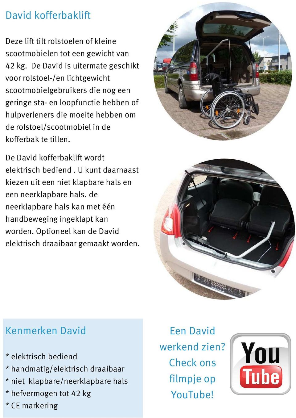 rolstoel/scootmobiel in de kofferbak te tillen. De David kofferbaklift wordt elektrisch bediend. U kunt daarnaast kiezen uit een niet klapbare hals en een neerklapbare hals.