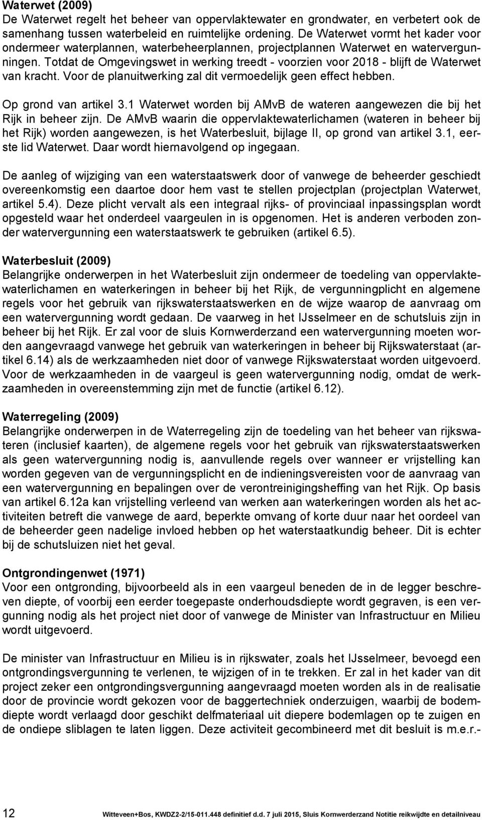 Totdat de Omgevingswet in werking treedt - voorzien voor 2018 - blijft de Waterwet van kracht. Voor de planuitwerking zal dit vermoedelijk geen effect hebben. Op grond van artikel 3.