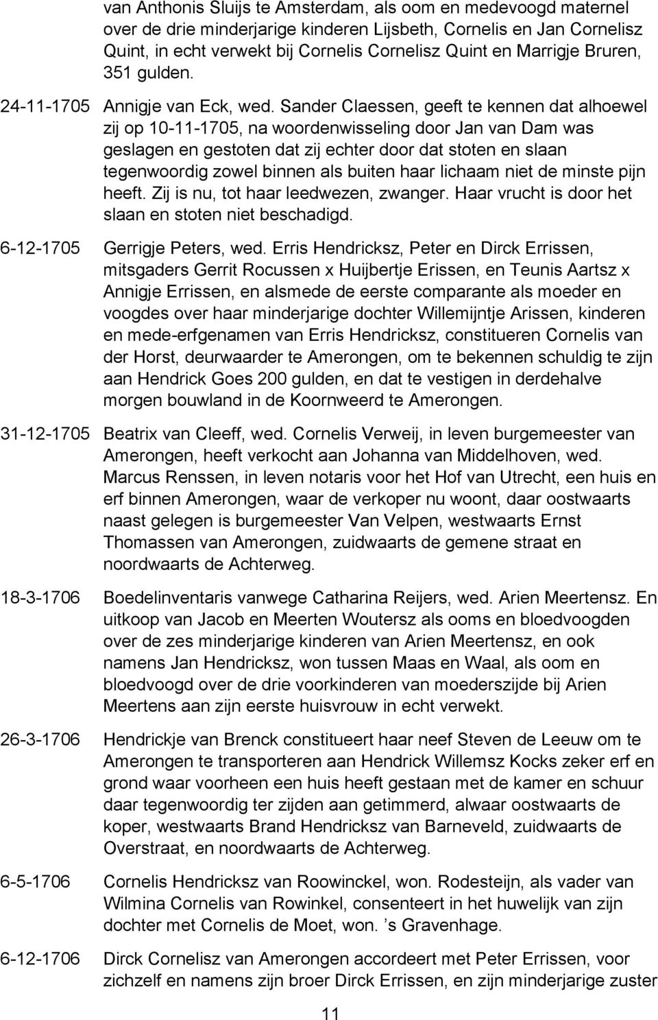 Sander Claessen, geeft te kennen dat alhoewel zij op 10-11-1705, na woordenwisseling door Jan van Dam was geslagen en gestoten dat zij echter door dat stoten en slaan tegenwoordig zowel binnen als