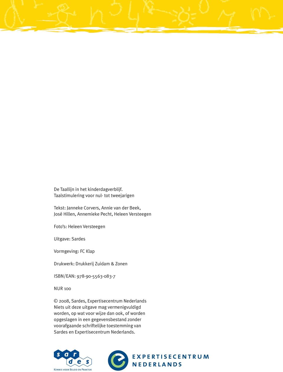 s: Heleen Versteegen Uitgave: Sardes Vormgeving: FC Klap Drukwerk: Drukkerij Zuidam & Zonen ISBN/EAN: 978-90-5563-083-7 NUR 100 2008,