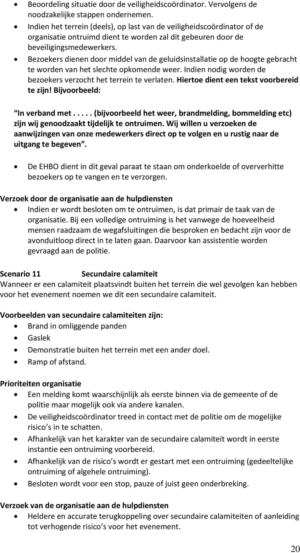 Bezoekers dienen door middel van de geluidsinstallatie op de hoogte gebracht te worden van het slechte opkomende weer. Indien nodig worden de bezoekers verzocht het terrein te verlaten.