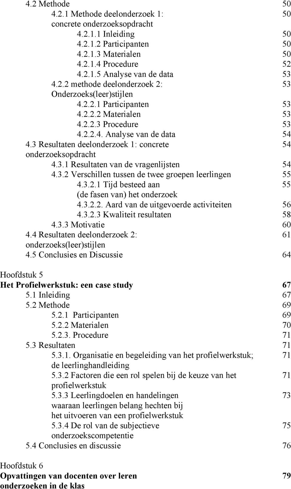 3 Resultaten deelonderzoek 1: concrete 54 onderzoeksopdracht 4.3.1 Resultaten van de vragenlijsten 54 4.3.2 Verschillen tussen de twee groepen leerlingen 55 4.3.2.1 Tijd besteed aan 55 (de fasen van) het onderzoek 4.