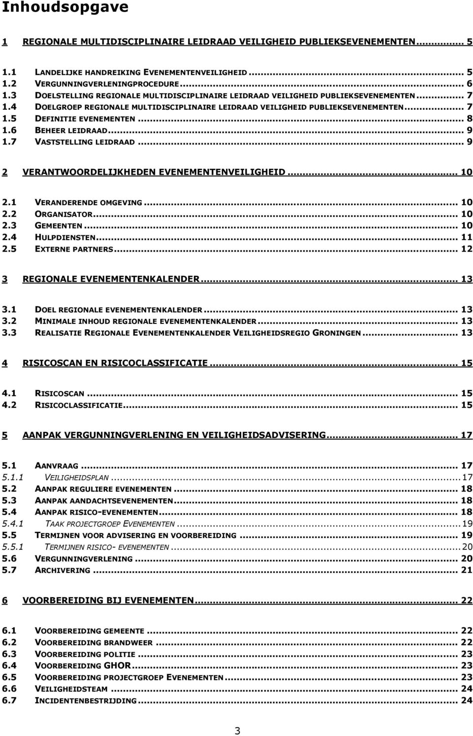 ..8 1.6 BEHEER LEIDRAAD...9 1.7 VASTSTELLING LEIDRAAD...9 2 VERANTWOORDELIJKHEDEN EVENEMENTENVEILIGHEID...10 2.1 VERANDERENDE OMGEVING...10 2.2 ORGANISATOR...10 2.3 GEMEENTEN...10 2.4 HULPDIENSTEN.