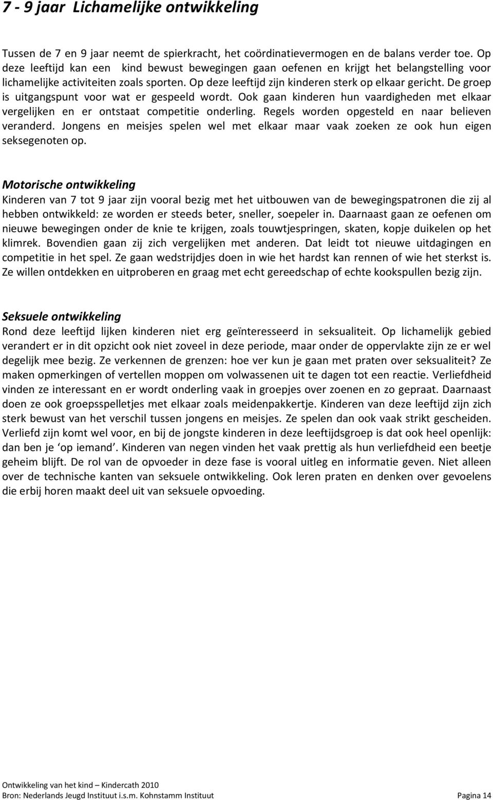 De groep is uitgangspunt voor wat er gespeeld wordt. Ook gaan kinderen hun vaardigheden met elkaar vergelijken en er ontstaat competitie onderling. Regels worden opgesteld en naar believen veranderd.