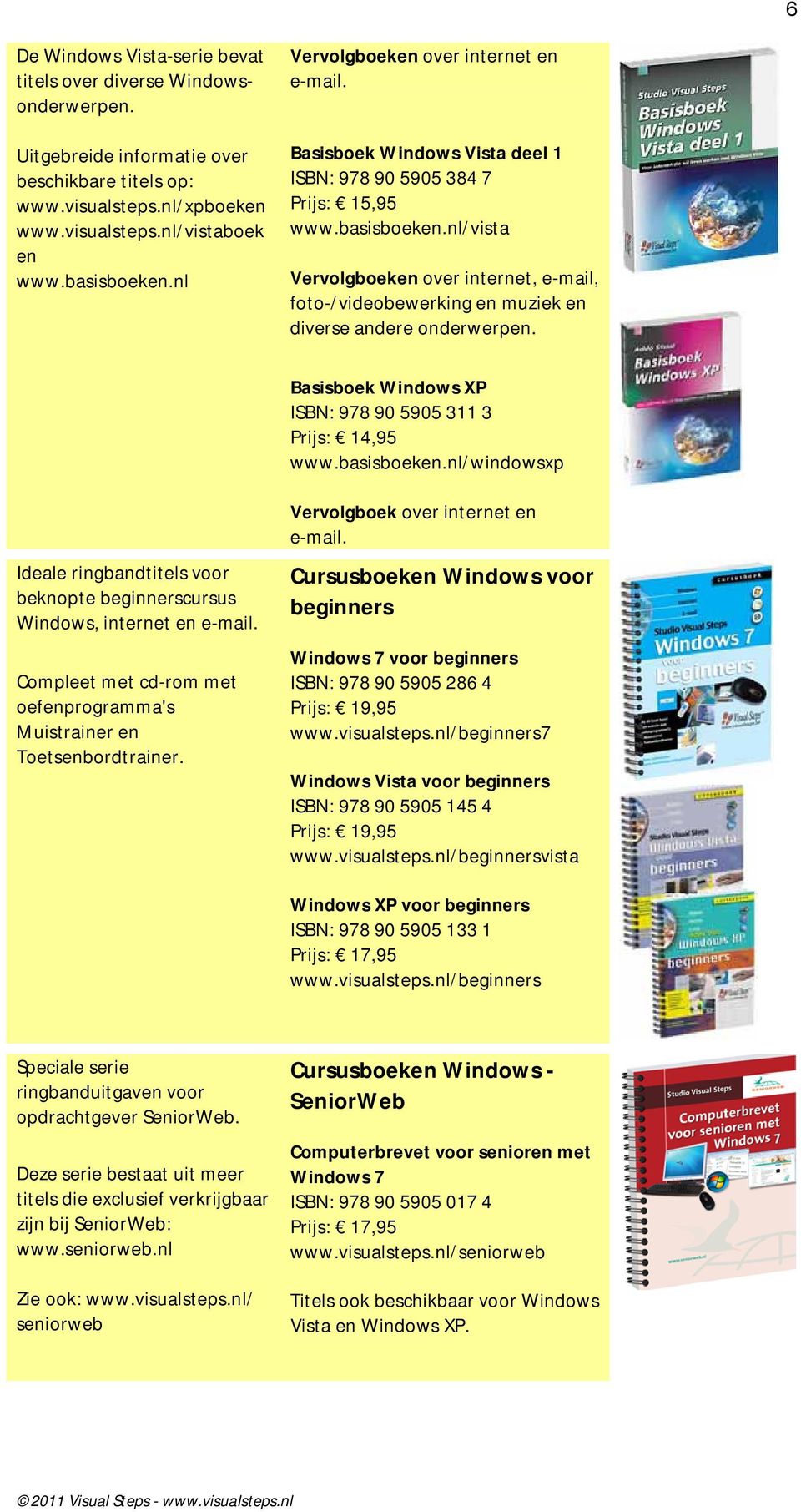 nl/vista Vervolgboeken over internet, e-mail, foto-/videobewerking en muziek en diverse andere onderwerpen. Basisboek Windows XP ISBN: 978 90 5905 311 3 Prijs: 14,95 www.basisboeken.
