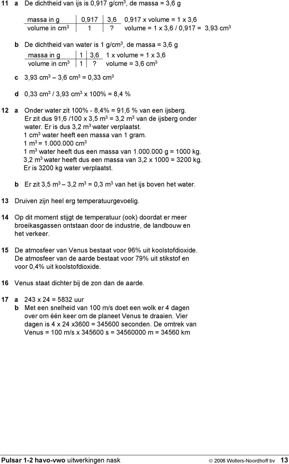 volume = 3,6 cm 3 c 3,93 cm 3 3,6 cm 3 = 0,33 cm 3 d 0,33 cm 3 / 3,93 cm 3 100% = 8,4 % 12 a Onder water zit 100% - 8,4% = 91,6 % van een ijsberg.