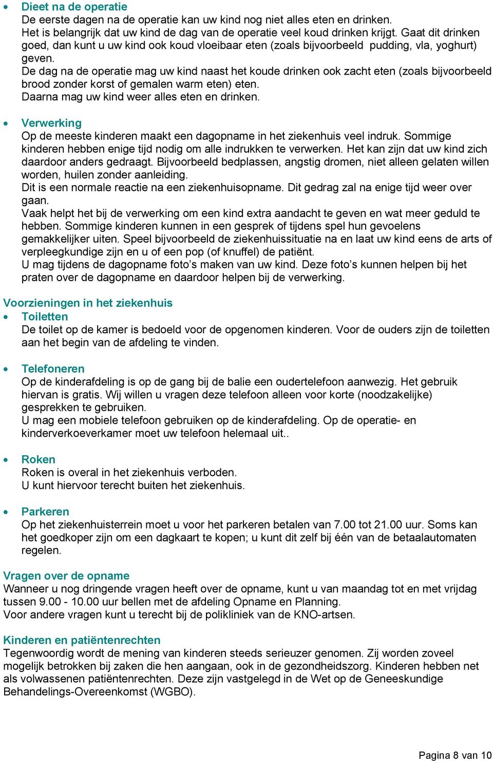 De dag na de operatie mag uw kind naast het koude drinken ook zacht eten (zoals bijvoorbeeld brood zonder korst of gemalen warm eten) eten. Daarna mag uw kind weer alles eten en drinken.